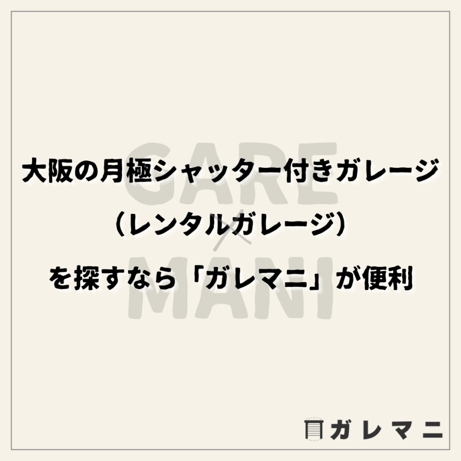 大阪の月極シャッター付きガレージ（レンタルガレージ）を探すなら「ガレマニ」が便利